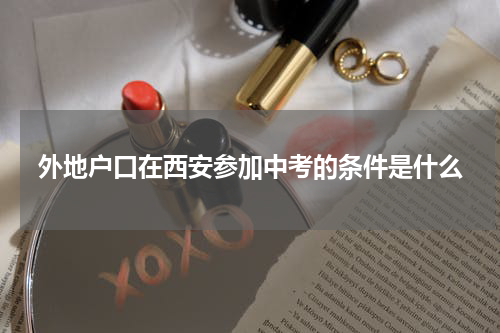 外地户口在西安参加中考的条件是什么