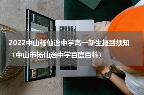 2022中山杨仙逸中学高一新生报到须知（中山市杨仙逸中学百度百科）