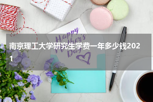 南京理工大学研究生学费一年多少钱2021