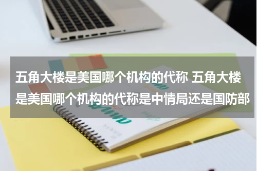 五角大楼是美国哪个机构的代称 五角大楼是美国哪个机构的代称是中情局还是国防部