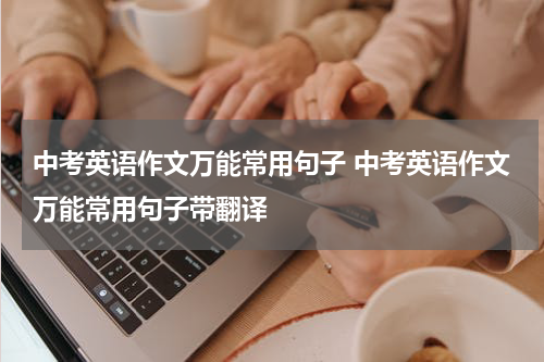 中考英语作文万能常用句子 中考英语作文万能常用句子带翻译