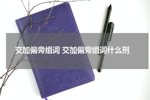 交加偏旁组词 交加偏旁组词什么刑
