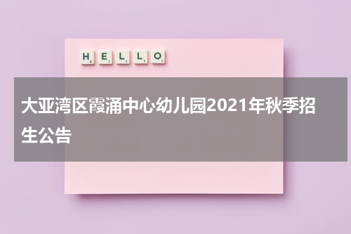 大亚湾区霞涌中心幼儿园2021年秋季招生公告