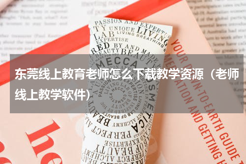 东莞线上教育老师怎么下载教学资源（老师线上教学软件）