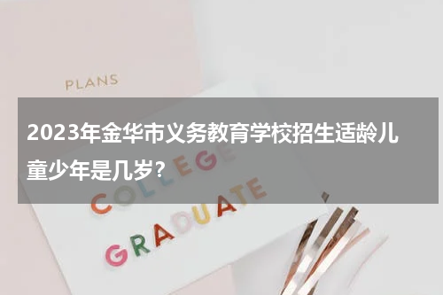 2023年金华市义务教育学校招生适龄儿童少年是几岁？