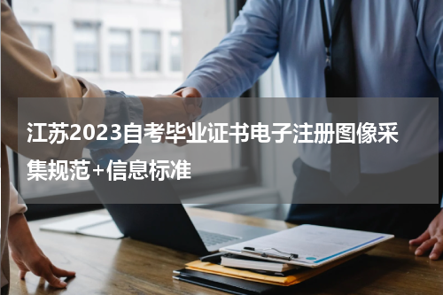 江苏2023自考毕业证书电子注册图像采集规范+信息标准