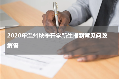 2020年温州秋季开学新生报到常见问题解答