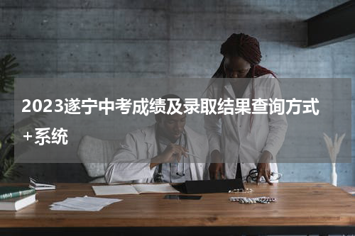 2023遂宁中考成绩及录取结果查询方式+系统