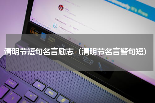 清明节短句名言励志（清明节名言警句短）