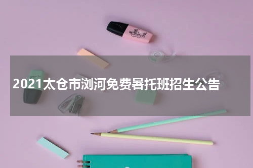 2021太仓市浏河免费暑托班招生公告