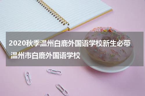 2020秋季温州白鹿外国语学校新生必带 温州市白鹿外国语学校