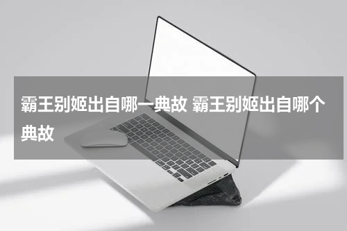 霸王别姬出自哪一典故 霸王别姬出自哪个典故