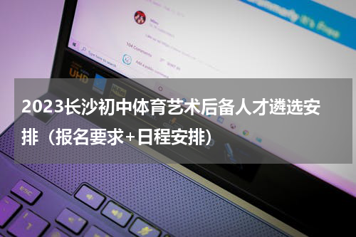 2023长沙初中体育艺术后备人才遴选安排（报名要求+日程安排）