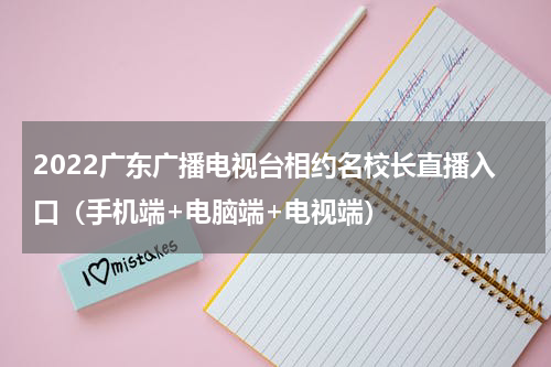 2022广东广播电视台相约名校长直播入口（手机端+电脑端+电视端）