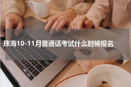 珠海10-11月普通话考试什么时候报名