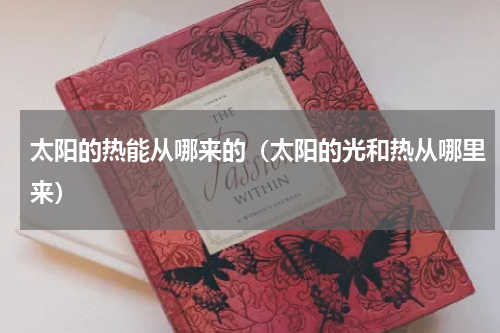 太阳的热能从哪来的（太阳的光和热从哪里来）