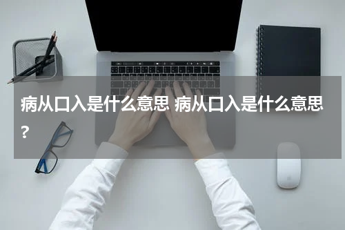 病从口入是什么意思 病从口入是什么意思?