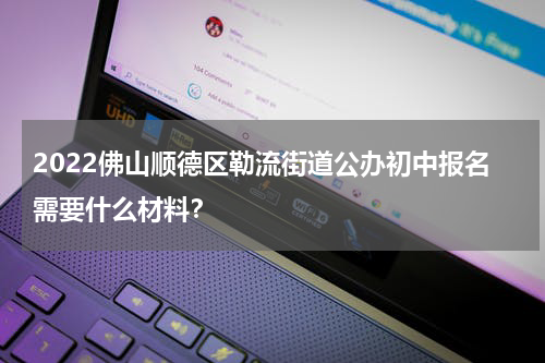 2022佛山顺德区勒流街道公办初中报名需要什么材料？