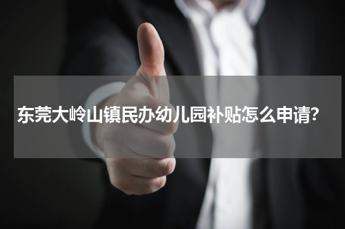 东莞大岭山镇民办幼儿园补贴怎么申请？