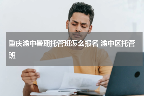 重庆渝中暑期托管班怎么报名 渝中区托管班