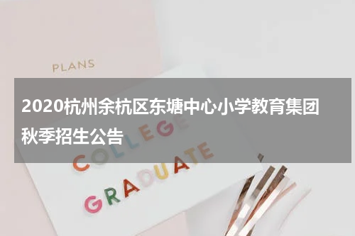 2020杭州余杭区东塘中心小学教育集团秋季招生公告