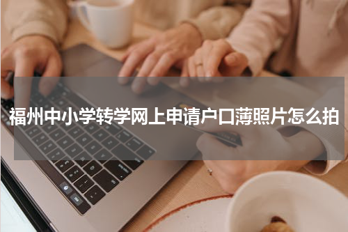 福州中小学转学网上申请户口薄照片怎么拍
