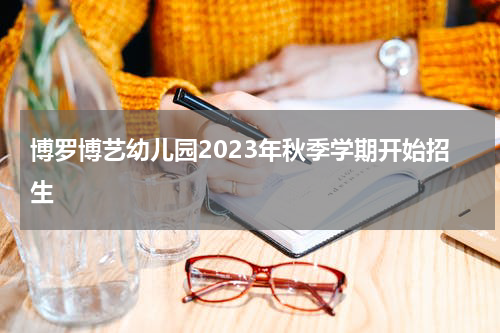 博罗博艺幼儿园2023年秋季学期开始招生