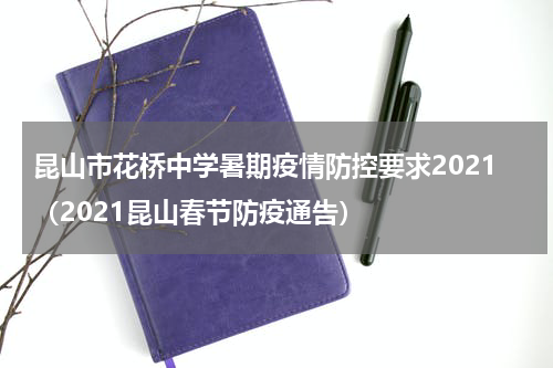 昆山市花桥中学暑期疫情防控要求2021（2021昆山春节防疫通告）