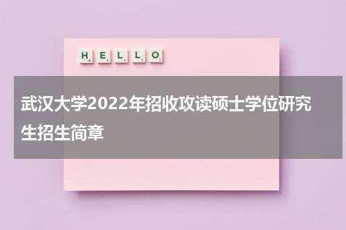武汉大学2022年招收攻读硕士学位研究生招生简章