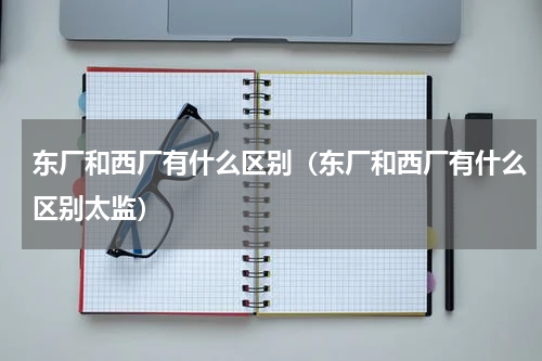 东厂和西厂有什么区别（东厂和西厂有什么区别太监）