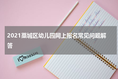 2021藁城区幼儿园网上报名常见问题解答