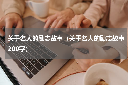关于名人的励志故事（关于名人的励志故事200字）