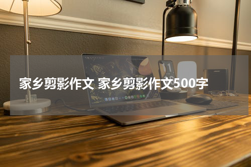 家乡剪影作文 家乡剪影作文500字