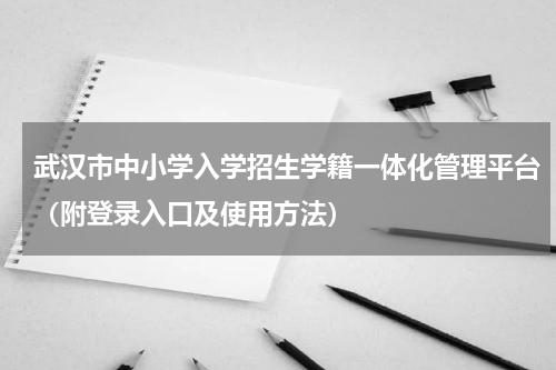 武汉市中小学入学招生学籍一体化管理平台（附登录入口及使用方法）