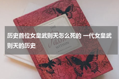 历史首位女皇武则天怎么死的 一代女皇武则天的历史