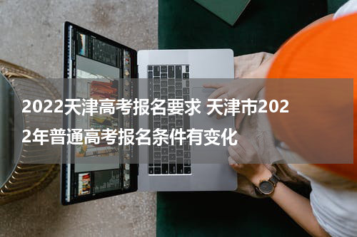 2022天津高考报名要求 天津市2022年普通高考报名条件有变化