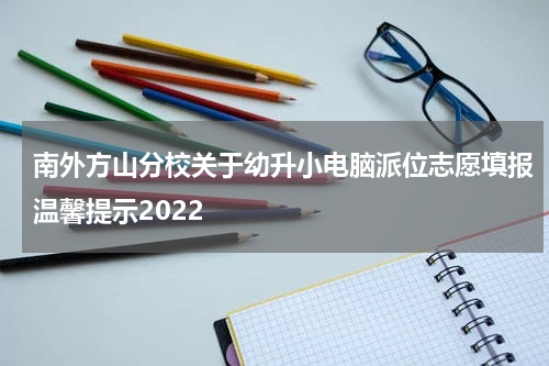 南外方山分校关于幼升小电脑派位志愿填报温馨提示2022