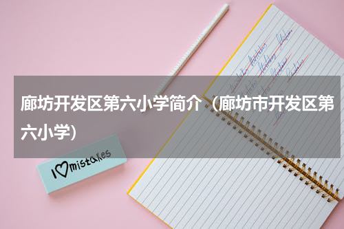 廊坊开发区第六小学简介（廊坊市开发区第六小学）