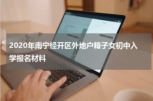 2020年南宁经开区外地户籍子女初中入学报名材料