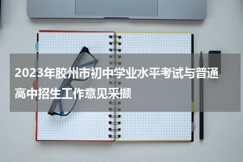 2023年胶州市初中学业水平考试与普通高中招生工作意见采撷