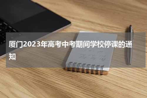 厦门2023年高考中考期间学校停课的通知