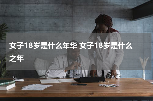 女子18岁是什么年华 女子18岁是什么之年