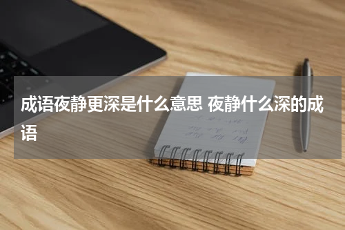 成语夜静更深是什么意思 夜静什么深的成语