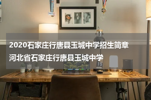 2020石家庄行唐县玉城中学招生简章 河北省石家庄行唐县玉城中学