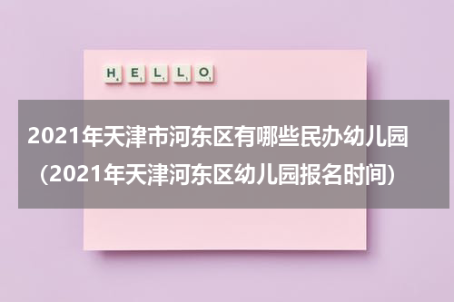 2021年天津市河东区有哪些民办幼儿园（2021年天津河东区幼儿园报名时间）