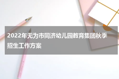2022年无为市同济幼儿园教育集团秋季招生工作方案