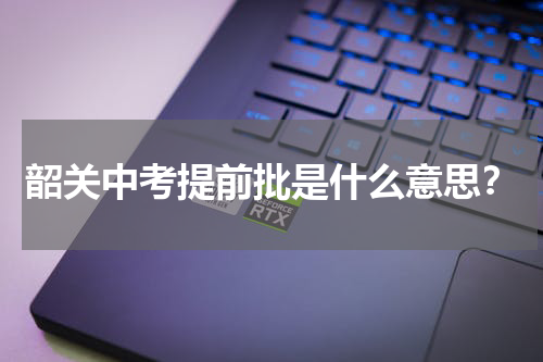 韶关中考提前批是什么意思？