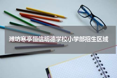 潍坊寒亭恒信明德学校小学部招生区域