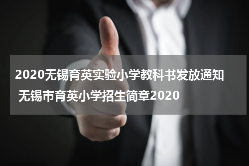 2020无锡育英实验小学教科书发放通知 无锡市育英小学招生简章2020