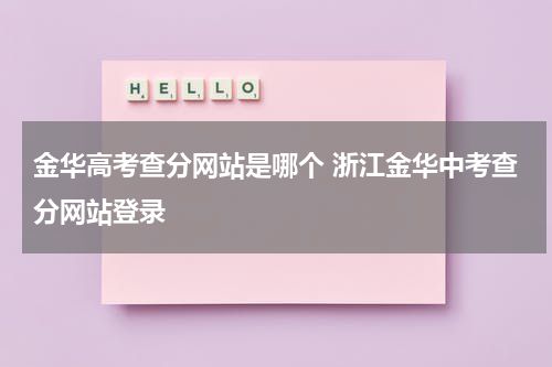 金华高考查分网站是哪个 浙江金华中考查分网站登录